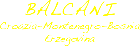BALCANI
Croazia-Montenegro-Bosnia Erzegovina